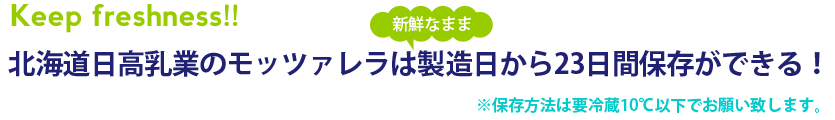 北海道日高乳業のモッツァレラは製造日から23日間保存ができる！